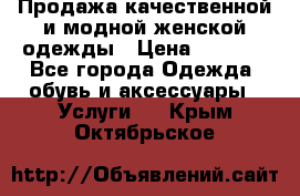 Продажа качественной и модной женской одежды › Цена ­ 2 500 - Все города Одежда, обувь и аксессуары » Услуги   . Крым,Октябрьское